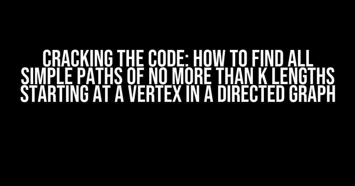 Cracking the Code: How to Find All Simple Paths of No More Than K Lengths Starting at a Vertex in a Directed Graph