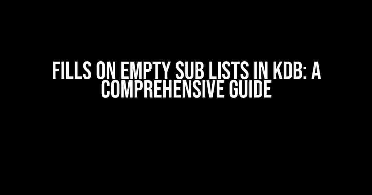 Fills on Empty Sub Lists in KDB: A Comprehensive Guide