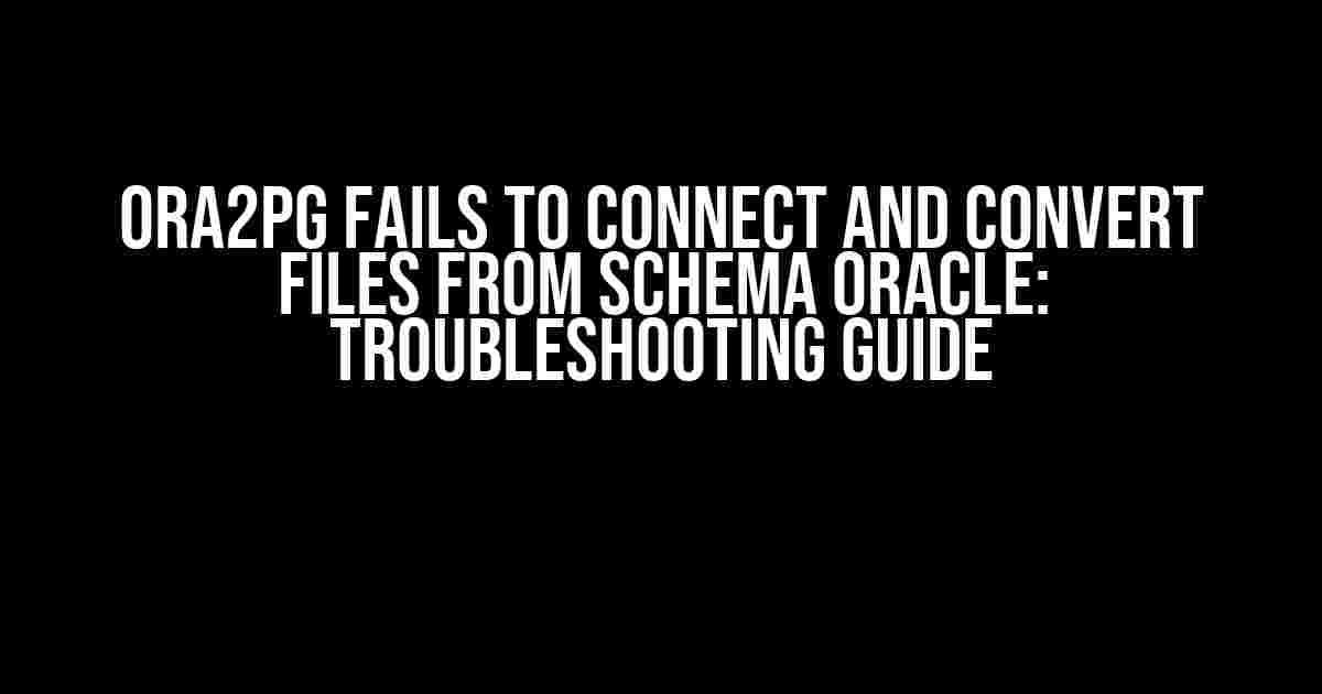 Ora2pg Fails to Connect and Convert Files from Schema Oracle: Troubleshooting Guide