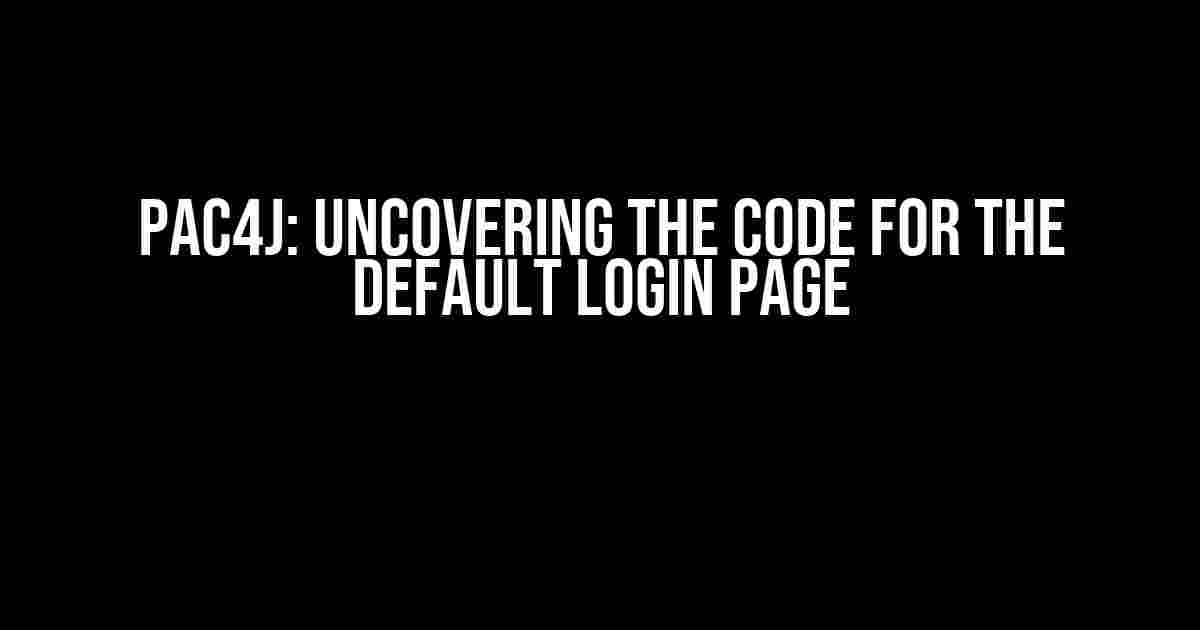 Pac4j: Uncovering the Code for the Default Login Page