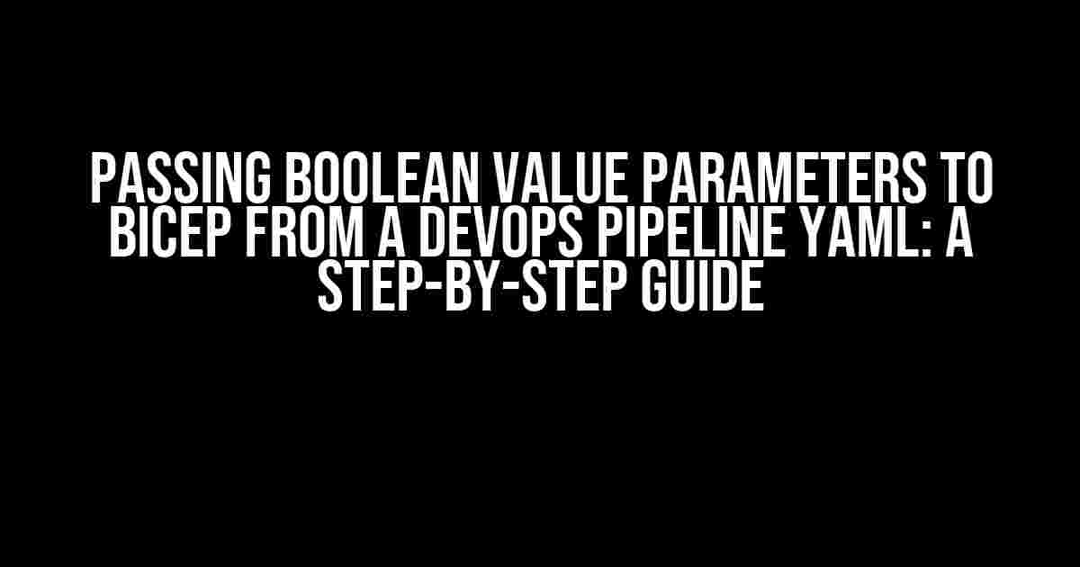 Passing boolean value parameters to Bicep from a DevOps pipeline YAML: A Step-by-Step Guide