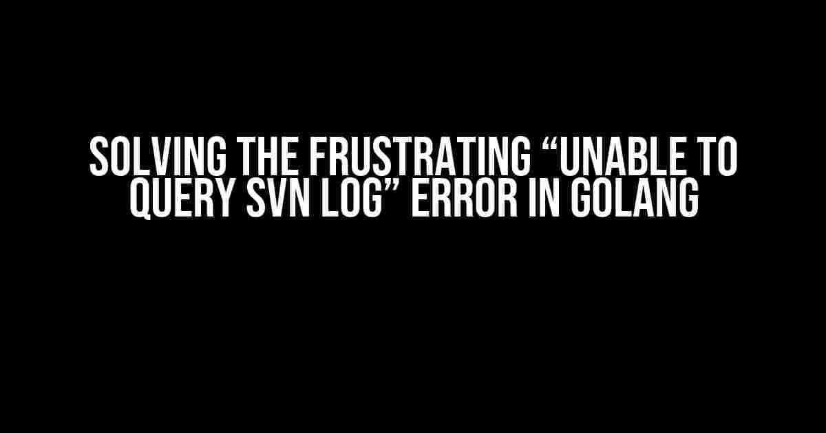 Solving the Frustrating “Unable to query SVN log” Error in Golang