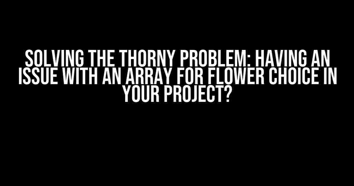 Solving the Thorny Problem: Having an Issue with an Array for Flower Choice in Your Project?