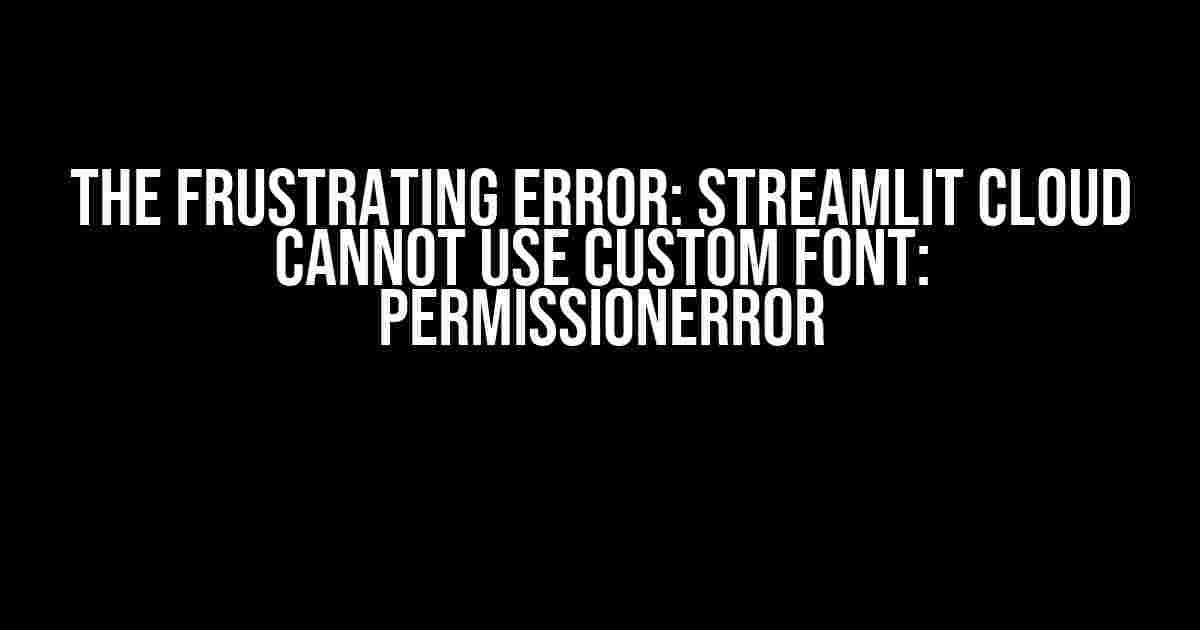 The Frustrating Error: Streamlit Cloud cannot use custom font: PermissionError