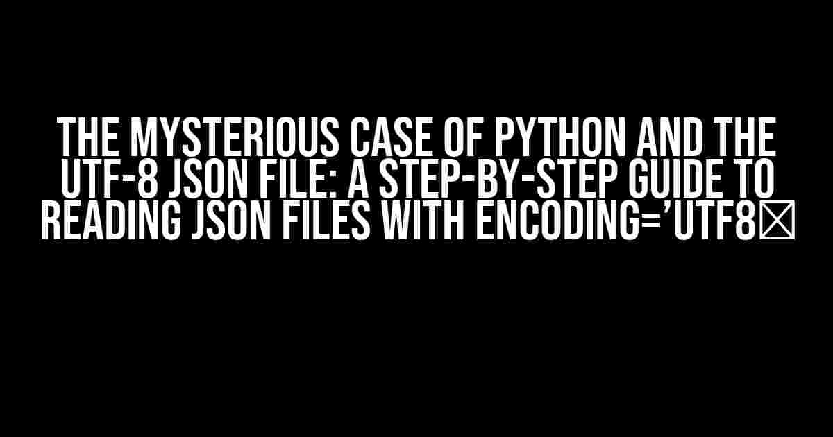 The Mysterious Case of Python and the UTF-8 JSON File: A Step-by-Step Guide to Reading JSON Files with Encoding=’utf8′