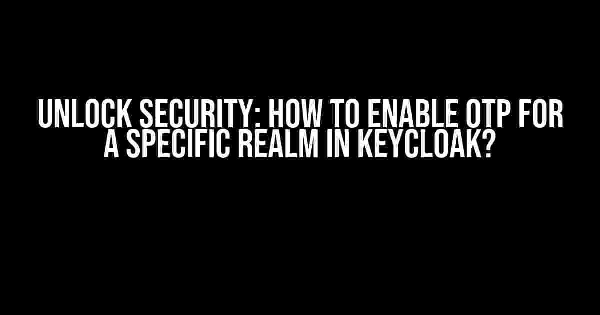 Unlock Security: How to Enable OTP for a Specific Realm in Keycloak?