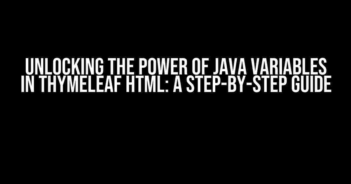 Unlocking the Power of Java Variables in ThymeLeaf HTML: A Step-by-Step Guide