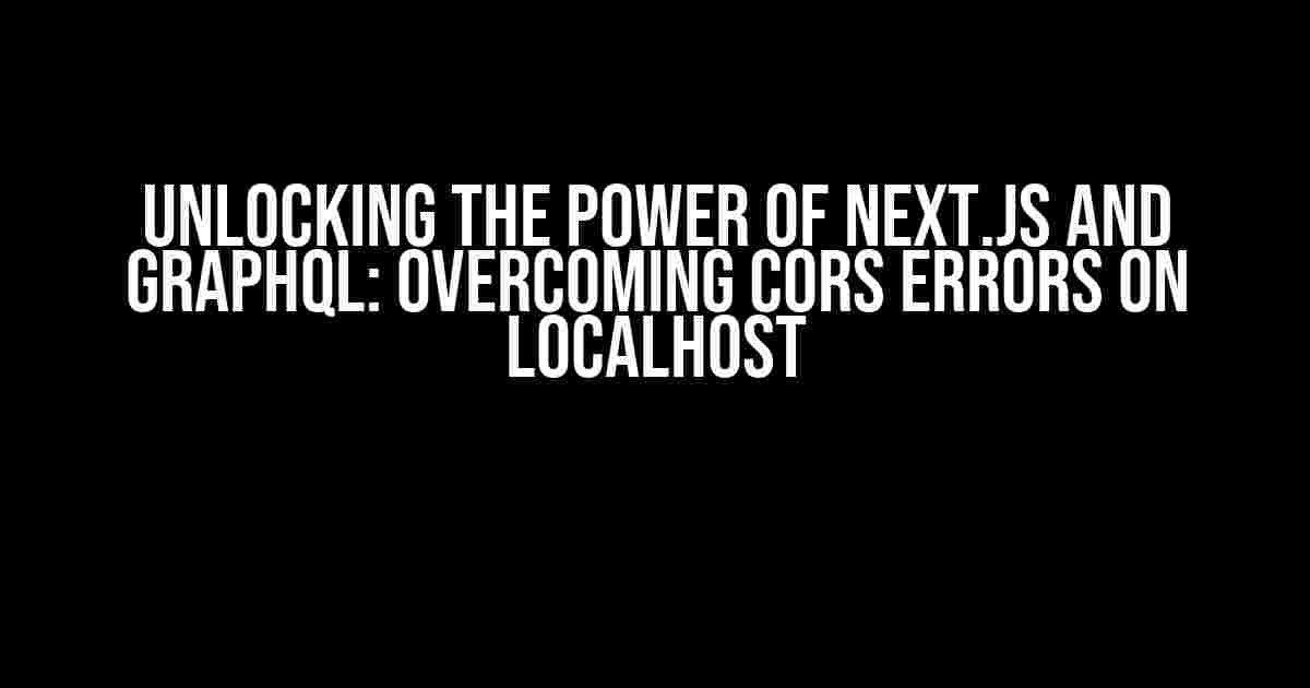 Unlocking the Power of Next.js and GraphQL: Overcoming CORS Errors on Localhost